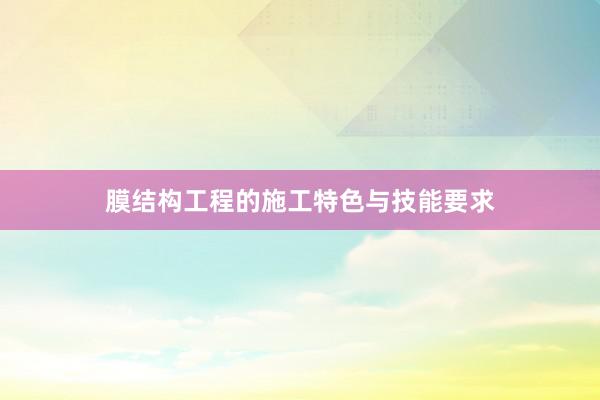 膜结构工程的施工特色与技能要求